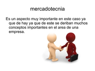 mercadotecnia
Es un aspecto muy importante en este caso ya
 que de hay ya que de este se deriban muchos
 conceptos importantes en el area de una
 empresa.
 