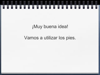 ¡Muy buena idea!

Vamos a utilizar los pies.
 