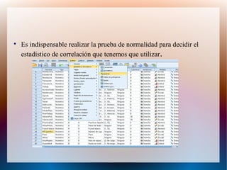 
Es indispensable realizar la prueba de normalidad para decidir el
estadístico de correlación que tenemos que utilizar.
 