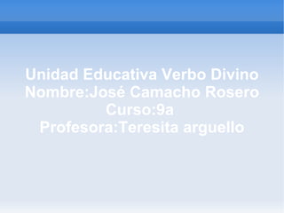 Unidad Educativa Verbo Divino Nombre:José Camacho Rosero Curso:9a  Profesora:Teresita arguello 