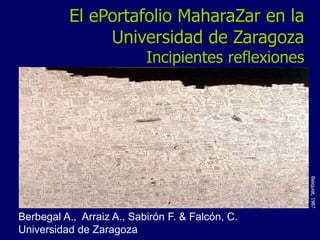 El ePortafolio MaharaZar en la 
Universidad de Zaragoza 
Incipientes reflexiones 
Berbegal A., Arraiz A., Sabirón F. & Falcón, C. 
Universidad de Zaragoza 
Basquiat, 1987 
 