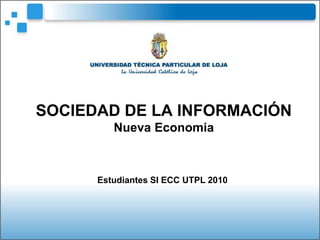 SOCIEDAD DE LA INFORMACIÓNNueva Economia<br />Estudiantes SI ECC UTPL 2010<br />
