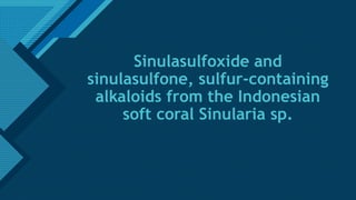 Click to edit Master title style
1
Sinulasulfoxide and
sinulasulfone, sulfur-containing
alkaloids from the Indonesian
soft coral Sinularia sp.
 
