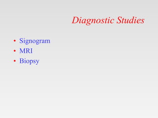 Diagnostic Studies
• Signogram
• MRI
• Biopsy
 