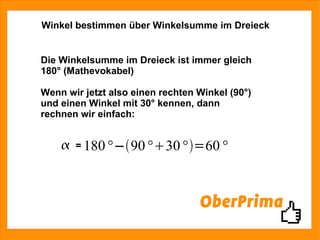 Winkel bestimmen über Winkelsumme im Dreieck Die Winkelsumme im Dreieck ist immer gleich 180° (Mathevokabel) Wenn wir jetzt also einen rechten Winkel (90°) und einen Winkel mit 30° kennen, dann rechnen wir einfach: = 