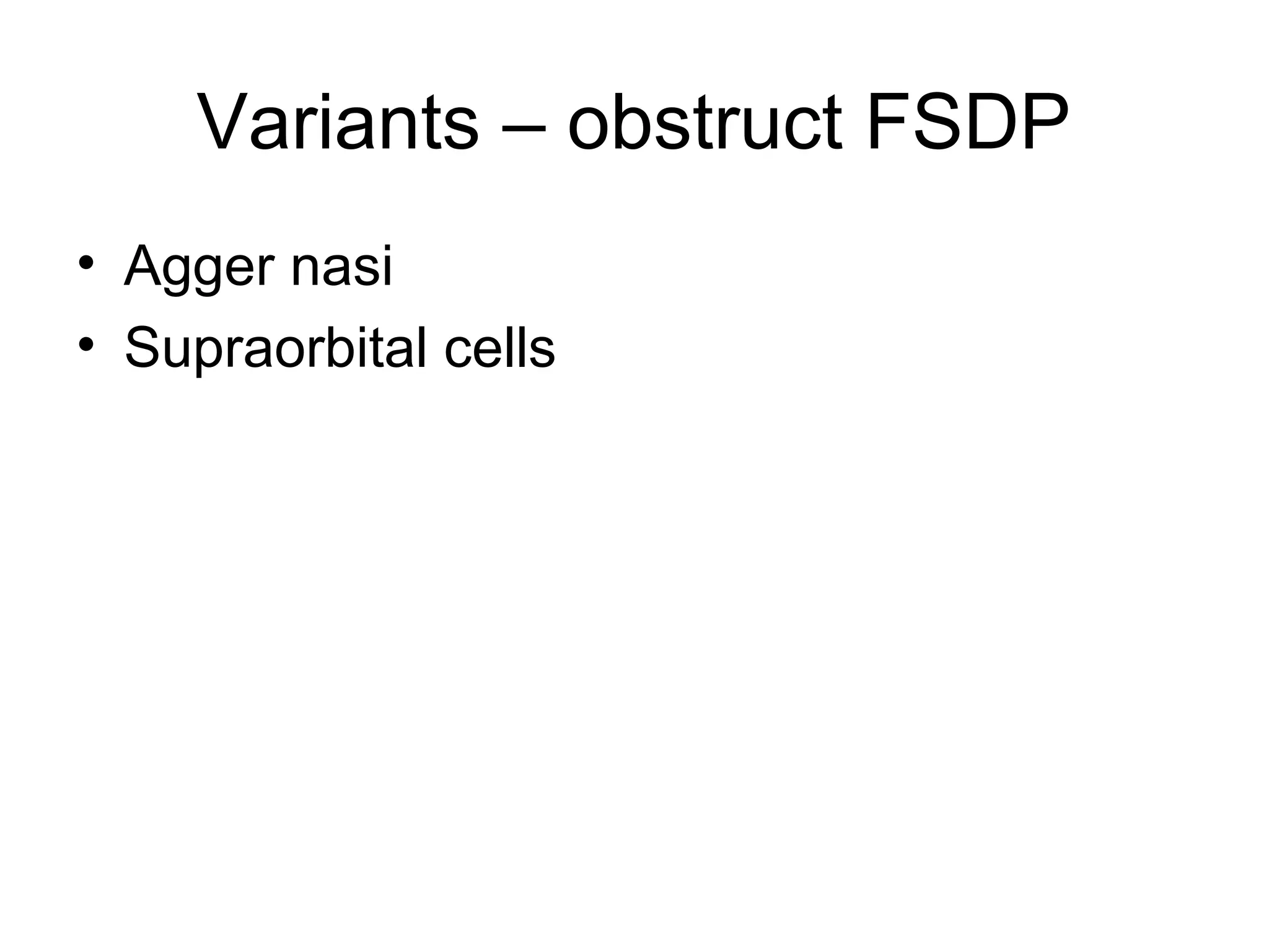 Variants – obstruct FSDP
• Agger nasi
• Supraorbital cells
 