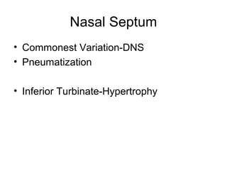 Nasal Septum
• Commonest Variation-DNS
• Pneumatization
• Inferior Turbinate-Hypertrophy
 