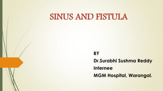 SINUS AND FISTULA
BY
Dr.Surabhi Sushma Reddy
Internee
MGM Hospital, Warangal.
 