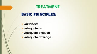 TREATMENT
BASIC PRINCIPLES:
 Antibiotics
 Adequate rest
 Adequate excision
 Adequate drainage.
 