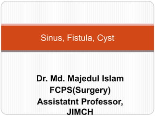 Dr. Md. Majedul Islam
FCPS(Surgery)
Assistatnt Professor,
JIMCH
Sinus, Fistula, Cyst
 
