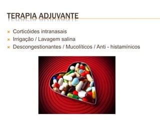  Corticóides intranasais
 Irrigação / Lavagem salina
 Descongestionantes / Mucolíticos / Anti - histamínicos
TERAPIA ADJUVANTE
 