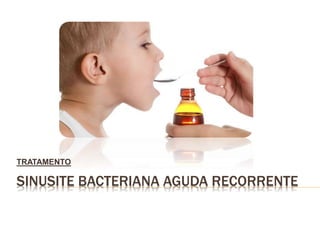 SINUSITE BACTERIANA AGUDA RECORRENTE
TRATAMENTO
 