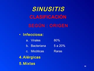 SINUSITIS SEGÚN : ORIGEN Infecciosa:   Virales 80% Bacteriana 5 a 20% Micóticas Raras Alérgicas  Mixtas CLASIFICACIÓN 