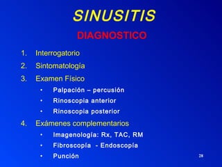 SINUSITIS Interrogatorio Sintomatología Examen Físico Palpación – percusión Rinoscopia anterior Rinoscopia posterior Exámenes complementarios Imagenología: Rx, TAC, RM Fibroscopía  - Endoscopía Punción DIAGNOSTICO 