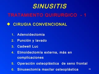SINUSITIS TRATAMIENTO QUIRURGICO  - 1 CIRUGIA CONVENCIONAL Adenoidectomia Punción y lavado Cadwell Luc Etmoidectomía externa, más en complicaciones  Operación osteoplástica  de seno frontal Sinusectomía maxilar osteoplástica 