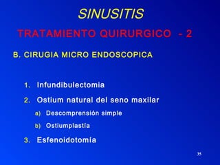 SINUSITIS TRATAMIENTO QUIRURGICO  - 2 B. CIRUGIA MICRO ENDOSCOPICA Infundibulectomia  Ostium natural del seno maxilar Descomprensión simple Ostiumplastía  Esfenoidotomía  