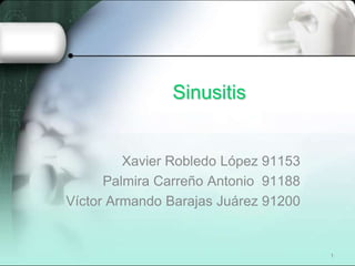 Sinusitis


         Xavier Robledo López 91153
      Palmira Carreño Antonio 91188
Víctor Armando Barajas Juárez 91200


                                      1
 