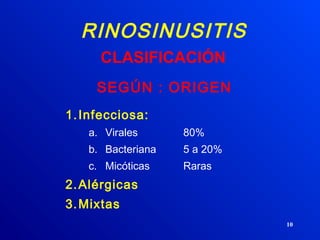 10
RINOSINUSITIS
SEGÚN : ORIGEN
1.Infecciosa:
a. Virales 80%
b. Bacteriana 5 a 20%
c. Micóticas Raras
2.Alérgicas
3.Mixtas
CLASIFICACIÓN
 