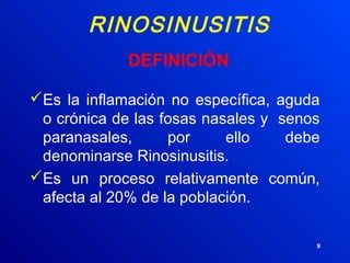 8
RINOSINUSITIS
Es la inflamación no específica, aguda
o crónica de las fosas nasales y senos
paranasales, por ello debe
denominarse Rinosinusitis.
Es un proceso relativamente común,
afecta al 20% de la población.
DEFINICIÓN
 