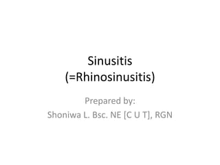 Sinusitis
(=Rhinosinusitis)
Prepared by:
Shoniwa L. Bsc. NE [C U T], RGN
 