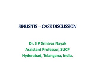 SINUSITIS – CASE DISCUSSION
Dr. S P Srinivas Nayak
Assistant Professor, SUCP
Hyderabad, Telangana, India.
 