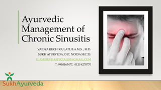 Ayurvedic
Management of
Chronic Sinusitis
VAIDYA RUCHI GULATI, B.A.M.S. , M.D.
SUKH AYURVEDA, D17, NOIDA SEC 20.
E: AYUREVDASPECIALIST@GMAIL.COM
T: 9910163477, 0120 4270770
 