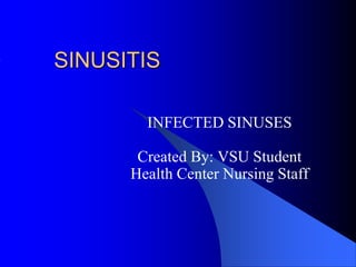 SINUSITIS
INFECTED SINUSES
Created By: VSU Student
Health Center Nursing Staff
 