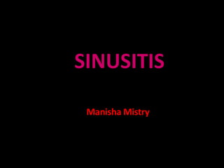 SINUSITIS
Manisha Mistry
 