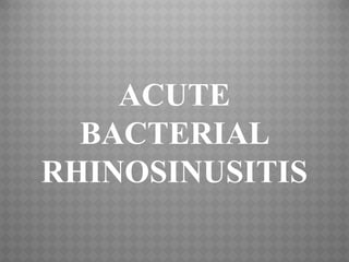ACUTE
BACTERIAL
RHINOSINUSITIS
 