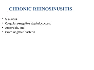 • S. aureus,
• Coagulase-negative staphylococcus,
• Anaerobic, and
• Gram-negative bacteria
CHRONIC RHINOSINUSITIS
 