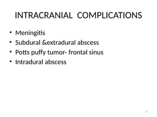70
INTRACRANIAL COMPLICATIONS
• Meningitis
• Subdural &extradural abscess
• Potts puffy tumor- frontal sinus
• Intradural abscess
 