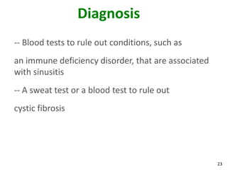 Diagnosis
-- Blood tests to rule out conditions, such as
an immune deficiency disorder, that are associated
with sinusitis
-- A sweat test or a blood test to rule out
cystic fibrosis




                                                     23
 