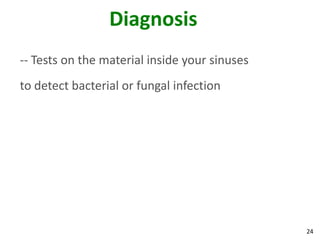 Diagnosis
-- Tests on the material inside your sinuses
to detect bacterial or fungal infection




                                               24
 