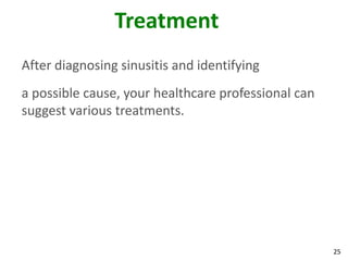Treatment
After diagnosing sinusitis and identifying
a possible cause, your healthcare professional can
suggest various treatments.




                                                     25
 