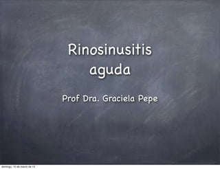 Rinosinusitis
                                 aguda
                             Prof Dra. Graciela Pepe




domingo, 10 de marzo de 13
 