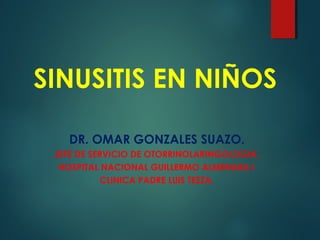 SINUSITIS EN NIÑOS
DR. OMAR GONZALES SUAZO.
JEFE DE SERVICIO DE OTORRINOLARINGOLOGIA.
HOSPITAL NACIONAL GUILLERMO ALMENARA I
CLINICA PADRE LUIS TEZZA.
 