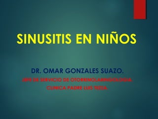 SINUSITIS EN NIÑOS
DR. OMAR GONZALES SUAZO.
JEFE DE SERVICIO DE OTORRINOLARINGOLOGIA.
CLINICA PADRE LUIS TEZZA.
 