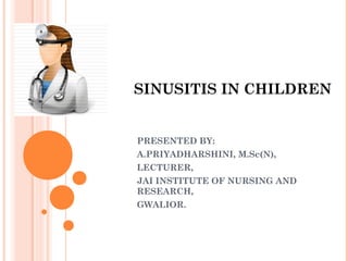 SINUSITIS IN CHILDREN


PRESENTED BY:
A.PRIYADHARSHINI, M.Sc(N),
LECTURER,
JAI INSTITUTE OF NURSING AND
RESEARCH,
GWALIOR.
 