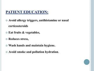 PATIENT EDUCATION:
 Avoid allergy triggers, antihistamine or nasal
corticosteroids
 Eat fruits & vegetables,
 Reduces stress,
 Wash hands and maintain hygiene.
 Avoid smoke and pollution hydration.
 