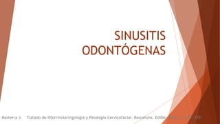 SINUSITIS
ODONTÓGENAS
Basterra J. Tratado de Otorrinolaringología y Patología Cervicofacial. Barcelona. EdiDe; 2009. p. 329- 370
 