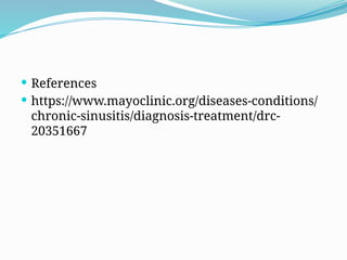  References
 https://www.mayoclinic.org/diseases-conditions/
chronic-sinusitis/diagnosis-treatment/drc-
20351667
 