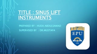TITLE : SINUS LIFT
INSTRUMENTS
PREPARED BY : HUDA ABDULSAMAD
SUPERVISED BY : DR.MUSTAFA
 