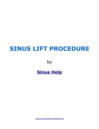 SINUS LIFT PROCEDURE

                 by

       Sinus Help




      www.sinusinfectionrelief.com
 