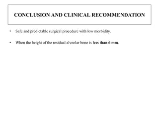 CONCLUSION AND CLINICAL RECOMMENDATION
• Safe and predictable surgical procedure with low morbidity.
• When the height of the residual alveolar bone is less than 6 mm.
 