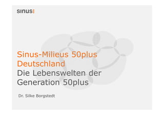 Sinus-Milieus 50plus
Deutschland
Die Lebenswelten der
Generation 50plus
Dr. Silke Borgstedt

 