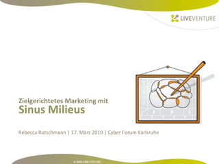 Sinus Milieus
Zielgerichtetes Marketing mit
Rebecca Rutschmann | 17. März 2010 | Cyber Forum Karlsruhe
 