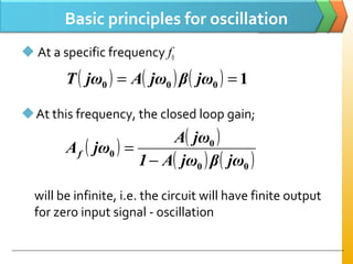 Basic principles for oscillation
 At a specific frequency f0
At this frequency, the closed loop gain;
will be infinite, i.e. the circuit will have finite output
for zero input signal - oscillation
( ) ( ) ( ) 1000 == jωβjωAjωT
( ) ( )
( ) ( )00
0
0
jωβjωA1
jωA
jωAf
−
=
 