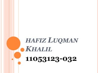 HAFIZ LUQMAN 
KHALIL 
11053123-032 
 