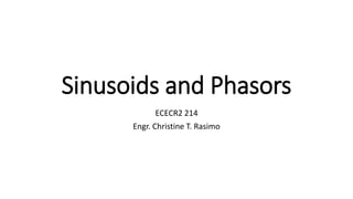 Sinusoids and Phasors
ECECR2 214
Engr. Christine T. Rasimo
 