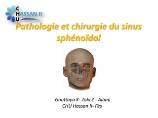 Pathologie et chirurgie du sinus
sphénoïdal
Gouttaya K- Zaki Z - Alami
CHU Hassan II- Fès
 